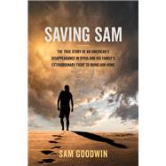 Saving Sam The True Story of an American�s Disappearance in Syria and His Family�s Extraordinary Fight to Bring Him Home by Goodwin, Sam, 9781546007746