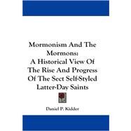Mormonism and the Mormons : A Historical View of the Rise and Progress of the Sect Self-Styled Latter-Day Saints by Kidder, Daniel P., 9781430477747