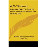 W M Thackeray : Selections from the Book of Snobs, Roundabout Papers, and Ballads (1898) by Thackeray, William Makepeace; Perry, Bliss, 9781437197747