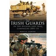 A History of the Irish Guards in the Afghan and Iraq Campaigns 20012014 by Cowper, Marcus, 9781472817747