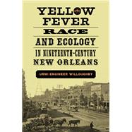 Yellow Fever, Race, and Ecology in Nineteenth-century New Orleans by Willoughby, Urmi Engineer, 9780807167748