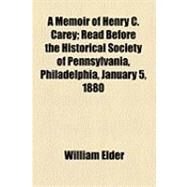 A Memoir of Henry C. Carey: Read Before the Historical Society of Pennsylvania, Philadelphia, January 5, 1880 by Elder, William, 9781154497748