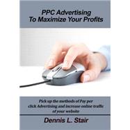 Ppc Advertising to Maximize Your Profits by Stair, Dennis L., 9781505567748