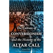 The Culture of Conversionism and the History of the Altar Call by Cherry, Jason, 9781523217748