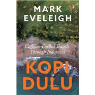 Kopi Dulu Caffeine-Fuelled Travels Through Indonesia by Eveleigh, Mark, 9789815017748