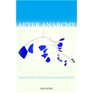 After Anarchy : Legitimacy and Power in the United Nations Security Council by Hurd, Ian, 9781400827749