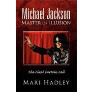 Michael Jackson Master of Illusion : The Final Curtain Call by Hadley, Mari, 9781441587749