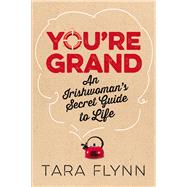 You're Grand: The Irish Woman's Secret Guide to Life by Flynn, Tara, 9781444797749
