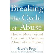 Breaking the Cycle of Abuse How to Move Beyond Your Past to Create an Abuse-Free Future by Engel, Beverly, 9780471657750