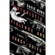Futuristic Violence and Fancy Suits A Novel by Wong, David, 9781250097750
