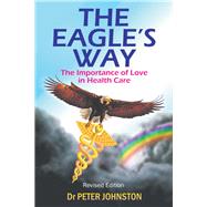 The Eagle's Way: The Importance of Love in Healthcare by Johnston, Peter L., 9781452507750