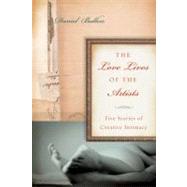 The Love Lives of the Artists Five Stories of Creative Intimacy by Bullen, Daniel, 9781582437750
