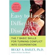 Easy to Love, Difficult to Discipline: The 7 Basic Skills for Turning Conflict into Cooperation by Bailey, Rebecca Anne, 9780060007751