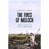The Fires of Moloch Anglican Clergymen in the Furnace of World War One by Larsen, Timothy, 9780198887751