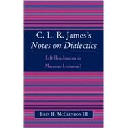 CLR James's Notes on Dialectics Left Hegelianism or Marxism-Leninism? by McClendon, john h., III, 9780739107751
