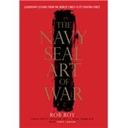 The Navy SEAL Art of War Leadership Lessons from the World's Most Elite Fighting Force by Roy, Rob; Lawson, Chris, 9780804137751