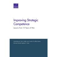 Improving Strategic Competence Lessons from 13 Years of War by Robinson, Linda; Miller, Paul D.; Gordon, John, IV; Decker, Jeffrey; Schwille, Michael; Cohen, Raphael S., 9780833087751