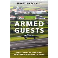 Armed Guests Territorial Sovereignty and Foreign Military Basing by Schmidt, Sebastian, 9780190097752