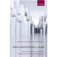 Ideas, Institutions, and Trade The WTO and the Curious Role of EU Farm Policy in Trade Liberalization by Daugbjerg, Carsten; Swinbank, Alan, 9780199557752