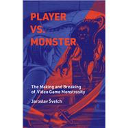 Player vs. Monster The Making and Breaking of Video Game Monstrosity by Svelch, Jaroslav, 9780262047753