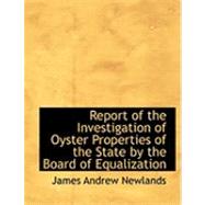 Report of the Investigation of Oyster Properties of the State by the Board of Equalization by Newlands, James Andrew, 9780554877754