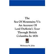 The Sea of Mountains: An Account of Lord Dufferin's Tour Through British Columbia in 1876 by St John, Molyneux, 9781430477754