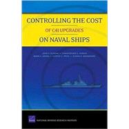 Controlling the Cost of C4I Upgrades on Naval Ships by Schank, John F.; Pernin, Christopher G.; Arena, Mark V.; Price, Carter C.; Woodward, Susan K., 9780833047755