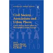 Civil Society, Associations and Urban Places: Class, Nation and Culture in Nineteenth-Century Europe by Morton,Graeme, 9781138277755
