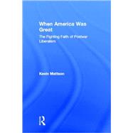 When America Was Great: The Fighting Faith of Liberalism in Post-War America by Mattson; Kevin, 9780415947756