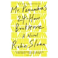 Mr. Penumbra's 24-Hour Bookstore A Novel by Sloan, Robin, 9781250037756