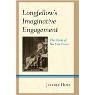 Longfellow's Imaginative Engagement The Works of His Late Career by Hotz, Jeffrey, 9781611477757