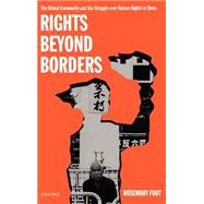 Rights beyond Borders The Global Community and the Struggle over Human Rights in China by Foot, Rosemary, 9780198297758