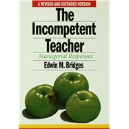 The Incompetent Teacher: Managerial Responses by Bridges,Edwin M., 9781138177758