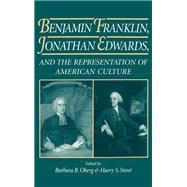 Benjamin Franklin, Jonathan Edwards, and the Representation of American Culture by Oberg, Barbara B.; Stout, Harry S., 9780195077759