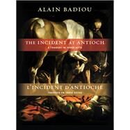The Incident at Antioch / L'Incident d'Antioche by Badiou, Alain; Reinhard, Kenneth; Spitzer, Susan, 9780231157759
