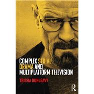 Complex Serial Drama and Multiplatform Television by Dunleavy; Trisha, 9781138927759