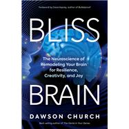 Bliss Brain The Neuroscience of Remodeling Your Brain for Resilience, Creativity, and Joy by Church, Dawson; Asprey, Dave, 9781401957759
