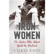 Iron Women The Ladies Who Helped Build the Railroad by Enss, Chris, 9781493037759