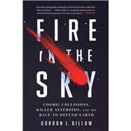 Fire in the Sky Cosmic Collisions, Killer Asteroids, and the Race to Defend Earth by Dillow, Gordon L., 9781501187759