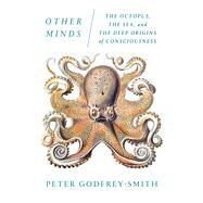 Other Minds The Octopus, the Sea, and the Deep Origins of Consciousness by Godfrey-Smith, Peter, 9780374227760