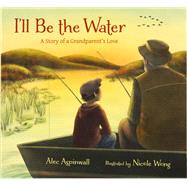 I'll Be the Water A Story of a Grandparent's Love by Aspinwall, Alec; Wong, Nicole, 9780884487760