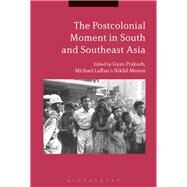 The Postcolonial Moment in South and Southeast Asia by Prakash, Gyan; Laffan, Michael; Menon, Nikhil, 9781350127760