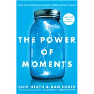 The Power of Moments Why Certain Experiences Have Extraordinary Impact by Heath, Chip; Heath, Dan, 9781501147760