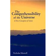 The Comprehensibility of the Universe A New Conception of Science by Maxwell, Nicholas, 9780198237761