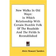 New Walks in Old Ways : In Which Relationship with Certain Humble Folk of the Roadside and the Fields Is Reestablished by Sanders, Alvin Howard, 9780548487761