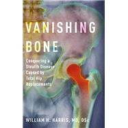 Vanishing Bone Conquering a Stealth Disease Caused by Total Hip Replacements by Harris, William H., 9780190687762