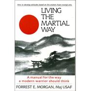 Living the Martial Way A Manual for the Way a Modern Warrior Should Think by Morgan, Forrest E., 9780942637762