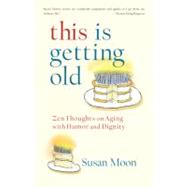 This Is Getting Old Zen Thoughts on Aging with Humor and Dignity by Moon, Susan, 9781590307762
