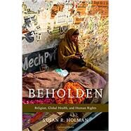 Beholden Religion, Global Health, and Human Rights by Holman, Susan R., 9780199827763