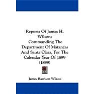 Reports of James H Wilson : Commanding the Department of Matanzas and Santa Clara, for the Calendar Year Of 1899 (1899) by Wilson, James Harrison, 9781104437763